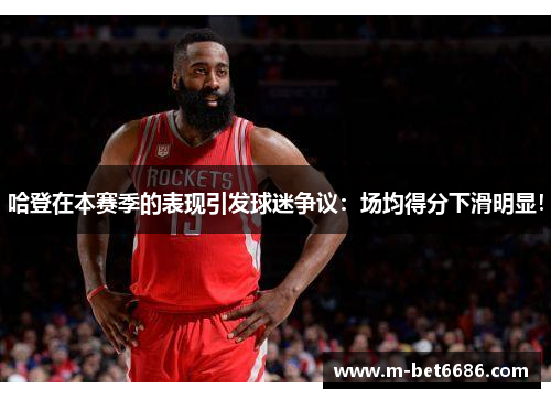 哈登在本赛季的表现引发球迷争议：场均得分下滑明显！