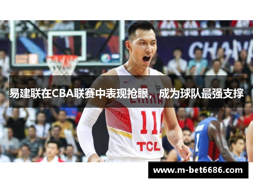 易建联在CBA联赛中表现抢眼，成为球队最强支撑