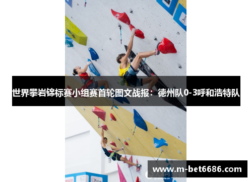 世界攀岩锦标赛小组赛首轮图文战报：德州队0-3呼和浩特队