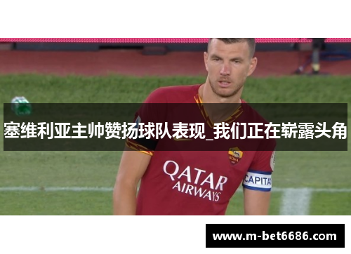 塞维利亚主帅赞扬球队表现_我们正在崭露头角