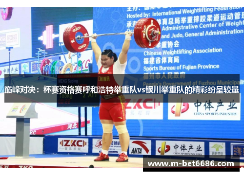 巅峰对决：杯赛资格赛呼和浩特举重队vs银川举重队的精彩纷呈较量