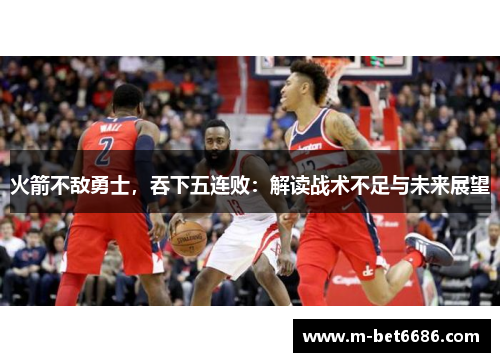 火箭不敌勇士，吞下五连败：解读战术不足与未来展望