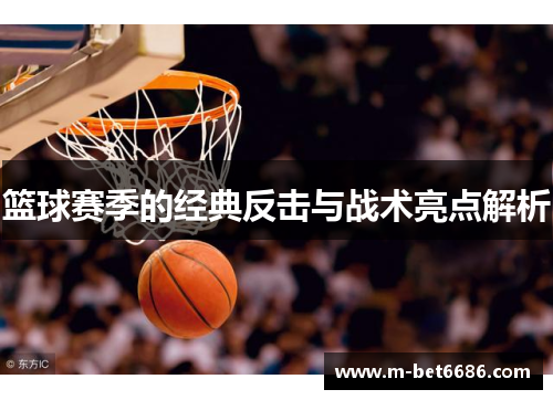 篮球赛季的经典反击与战术亮点解析