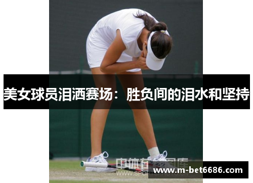 美女球员泪洒赛场：胜负间的泪水和坚持