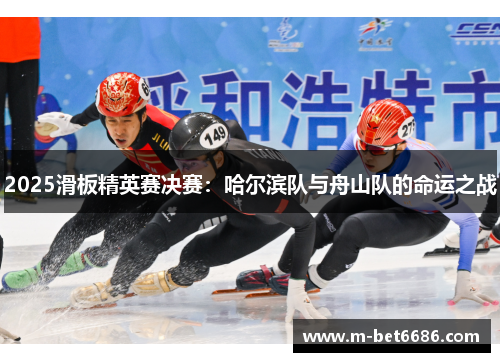 2025滑板精英赛决赛：哈尔滨队与舟山队的命运之战
