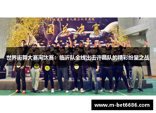 世界街舞大赛淘汰赛:临沂队全线出击许昌队的精彩纷呈之战