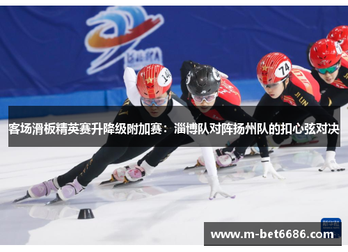 客场滑板精英赛升降级附加赛：淄博队对阵扬州队的扣心弦对决